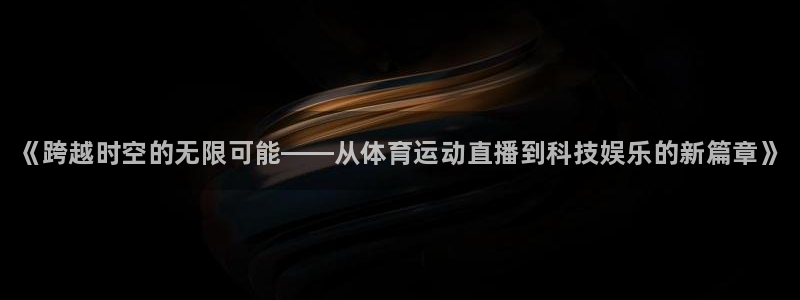 海南JJB竞技宝官网下载发展怎么样：《跨越时空的无限