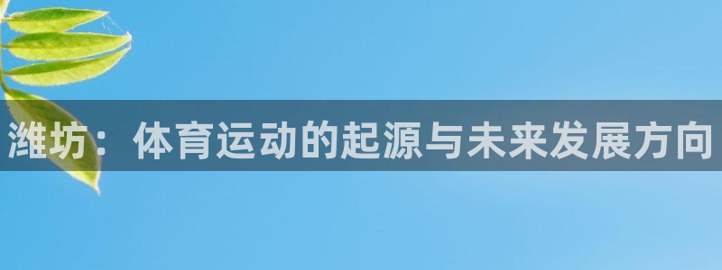 JJB竞技宝官网下载：潍坊：体育运动的起源与未来发展