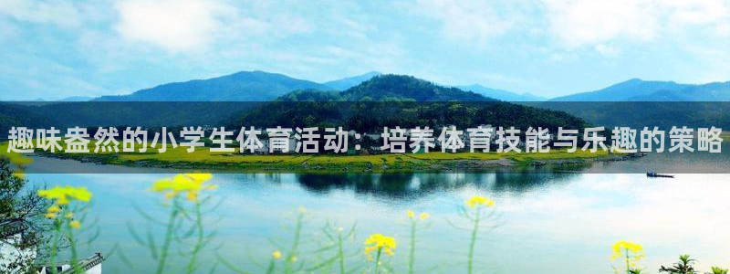 JJB竞技宝官方正版app集团官网网址：趣味盎然的小学生体育