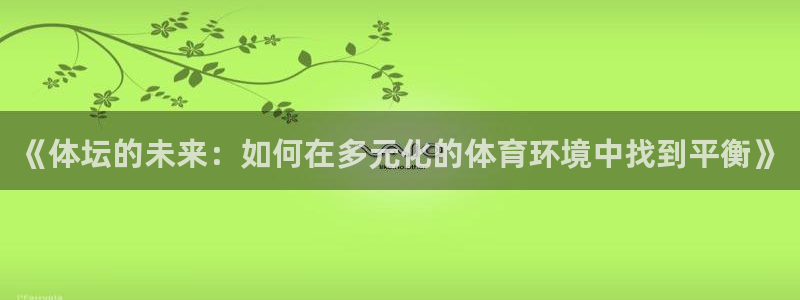 JJB竞技宝官网下载官方客服电话：《体坛的未来：如何