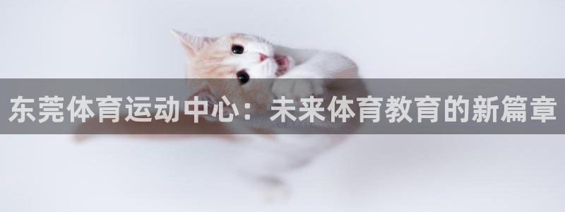 JJB竞技宝官方正版app娱乐首页官网下载：东莞体育运动中心