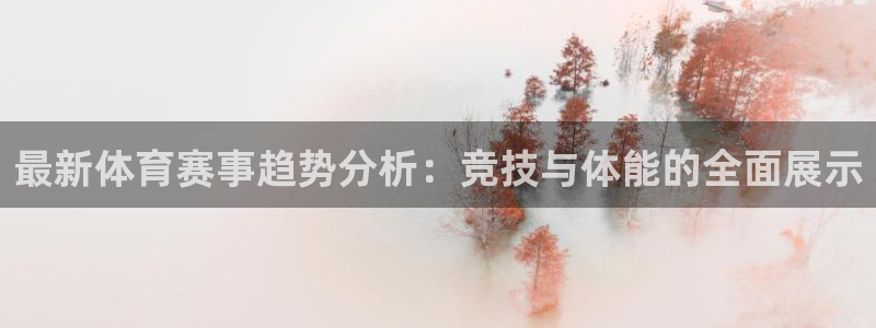 JJB竞技宝官方正版app集团简介：最新体育赛事趋势分析：竞