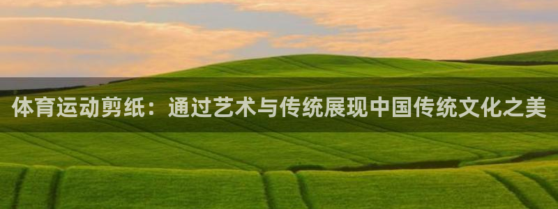 JJB竞技宝官网下载平台：体育运动剪纸：通过艺术与传统展现中
