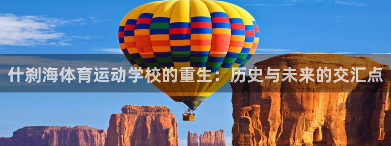 JJB竞技宝官方正版app集团简介：什刹海体育运动学校的重生